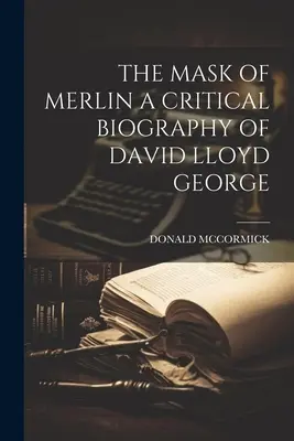 La maschera di Merlino: una biografia critica di David Lloyd George - The Mask of Merlin a Critical Biography of David Lloyd George