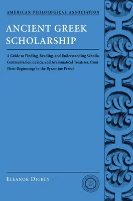 L'erudizione greca antica: A Guide to Finding, Reading, and Understanding Scholia, Commentaries, Lexica, and Grammatiacl Treatises, from Their Be - Ancient Greek Scholarship: A Guide to Finding, Reading, and Understanding Scholia, Commentaries, Lexica, and Grammatiacl Treatises, from Their Be