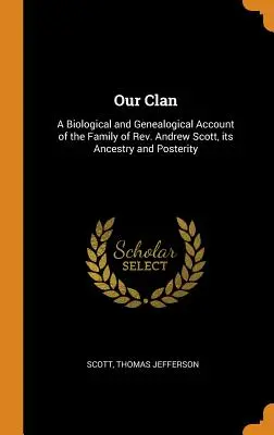 Il nostro clan: un resoconto biologico e genealogico della famiglia del reverendo Andrew Scott, dei suoi antenati e della sua posterità - Our Clan: A Biological and Genealogical Account of the Family of Rev. Andrew Scott, its Ancestry and Posterity