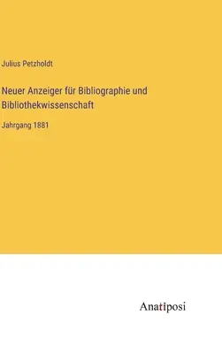 Neuer Anzeiger fr Bibliographie und Bibliothekwissenschaft: Anno 1881 - Neuer Anzeiger fr Bibliographie und Bibliothekwissenschaft: Jahrgang 1881