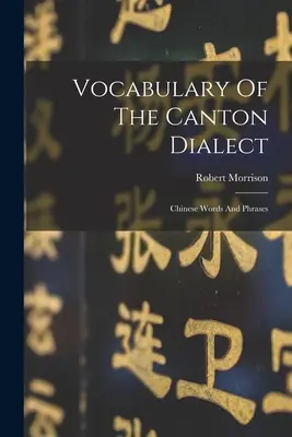 Vocabolario del dialetto di Canton: Parole e frasi cinesi - Vocabulary Of The Canton Dialect: Chinese Words And Phrases