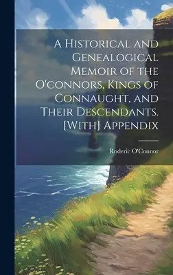 Memorie storiche e genealogiche degli O'Connor, re di Connaught, e dei loro discendenti. [Con appendice - A Historical and Genealogical Memoir of the O'connors, Kings of Connaught, and Their Descendants. [With] Appendix