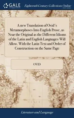 Una nuova traduzione delle Metamorfosi di Ovidio in prosa inglese, tanto vicina all'originale quanto lo sono i diversi idiomi delle lingue latina e inglese - A new Translation of Ovid's Metamorphoses Into English Prose, as Near the Original as the Different Idioms of the Latin and English Languages Will All
