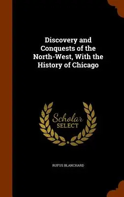 Scoperta e conquiste del Nord-Ovest, con la storia di Chicago - Discovery and Conquests of the North-West, With the History of Chicago