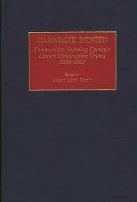 Carnegie negato: Le comunità che rifiutano le sovvenzioni per la costruzione di biblioteche Carnegie, 1898-1925 - Carnegie Denied: Communities Rejecting Carnegie Library Construction Grants, 1898-1925