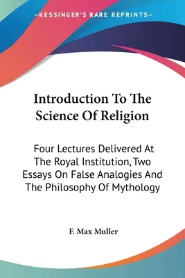 Introduzione alla scienza della religione: Quattro lezioni tenute alla Royal Institution, due saggi sulle false analogie e la filosofia del mito - Introduction To The Science Of Religion: Four Lectures Delivered At The Royal Institution, Two Essays On False Analogies And The Philosophy Of Mytholo