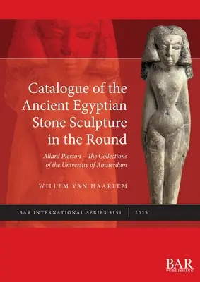 Catalogo dell'antica scultura egizia in pietra a tutto tondo: Allard Pierson - Le collezioni dell'Università di Amsterdam - Catalogue of the Ancient Egyptian Stone Sculpture in the Round: Allard Pierson - The Collections of the University of Amsterdam
