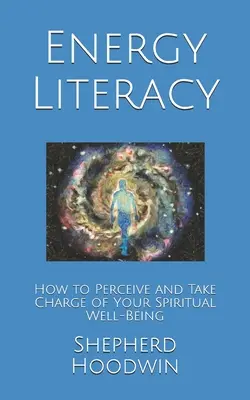Alfabetizzazione energetica: come percepire e prendere in mano il proprio benessere spirituale - Energy Literacy: How to Perceive and Take Charge of Your Spiritual Well-Being