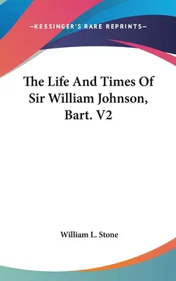 La vita e i tempi di Sir William Johnson, Bart. V2 - The Life And Times Of Sir William Johnson, Bart. V2