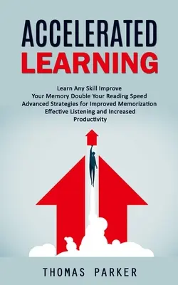 Apprendimento accelerato: Imparare qualsiasi abilità Migliorare la memoria Raddoppiare la velocità di lettura (Strategie avanzate per una migliore memorizzazione efficace) - Accelerated Learning: Learn Any Skill Improve Your Memory Double Your Reading Speed (Advanced Strategies for Improved Memorization Effective