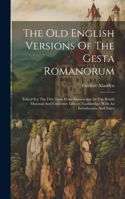 Le versioni in inglese antico delle Gesta Romanorum: Redatte per la prima volta dai manoscritti del British Museum e della Biblioteca Universitaria di Cambridge. - The Old English Versions Of The Gesta Romanorum: Edited For The First Time From Manuscripts In The British Museum And University Library, Cambridge, W
