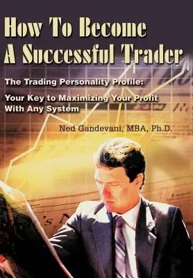 Come diventare un trader di successo: Il profilo della personalità nel trading: La chiave per massimizzare i profitti con qualsiasi sistema - How To Become A Successful Trader: The Trading Personality Profile: Your Key to Maximizing Your Profit With Any System