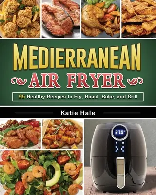 Il ricettario della friggitrice ad aria della dieta mediterranea: Ricette gustose e uniche per perdere peso, guadagnare energia e sentirsi bene nel proprio corpo - The Easy Mediterranean Diet Air Fryer Cookbook: Tasty and Unique Recipes to Lose Weight, Gain Energy and Feel Great in Your Body