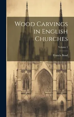 Sculture in legno nelle chiese inglesi; Volume 1 - Wood Carvings in English Churches; Volume 1