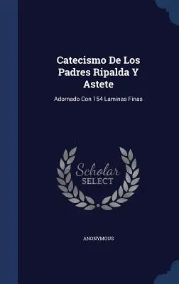 Catechismo dei Padri Ripalda e Astete: Adornado Con 154 Laminas Finas - Catecismo De Los Padres Ripalda Y Astete: Adornado Con 154 Laminas Finas
