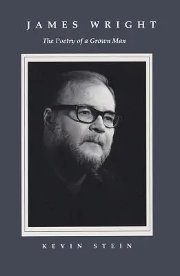 James Wright: La poesia di un uomo adulto: Costanza e transizione nell'opera di James Wright - James Wright: The Poetry of a Grown Man: Constancy and Transition in the Work of James Wright