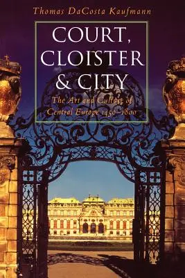 Corte, chiostro e città: Arte e cultura dell'Europa centrale, 1450-1800 - Court, Cloister, and City: The Art and Culture of Central Europe, 1450-1800