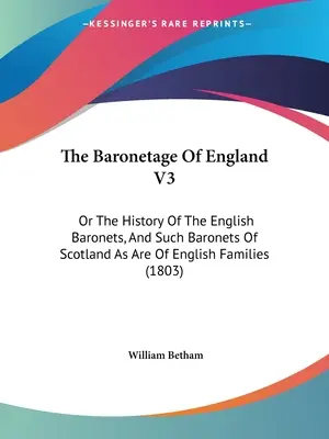 Il baronaggio d'Inghilterra V3: o la storia dei baronetti inglesi e dei baronetti scozzesi di famiglia inglese - The Baronetage Of England V3: Or The History Of The English Baronets, And Such Baronets Of Scotland As Are Of English Families