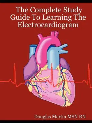 La guida completa all'apprendimento dell'elettrocardiogramma - The Complete Study Guide to Learning the Electrocardiogram