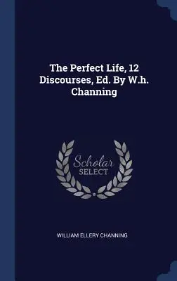 La vita perfetta, 12 discorsi, Ed. Di W.h. Channing - The Perfect Life, 12 Discourses, Ed. By W.h. Channing