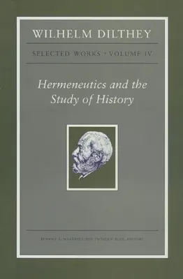 Wilhelm Dilthey: Opere scelte, volume IV: Ermeneutica e studio della storia - Wilhelm Dilthey: Selected Works, Volume IV: Hermeneutics and the Study of History