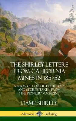 Le lettere di Shirley dalle miniere della California nel 1851-52: un libro di storia della corsa all'oro e di storie tratte dalla rivista “Pioneer” (copertina rigida)”. - The Shirley Letters from California Mines in 1851-52: A Book of Gold Rush History and Stories Taken From The Pioneer
