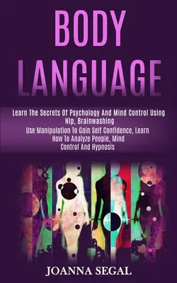 Il linguaggio del corpo: Imparare i segreti della psicologia e del controllo mentale usando la Nlp, il lavaggio del cervello (usare la manipolazione per acquisire fiducia in se stessi, le - Body Language: Learn the Secrets of Psychology and Mind Control Using Nlp, Brainwashing (Use Manipulation to Gain Self Confidence, Le
