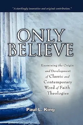 Solo credere: Esaminare l'origine e lo sviluppo delle teologie classiche e contemporanee della Parola di Fede”. - Only Believe: Examining the Origin and Development of Classic and Contemporary Word of Faith