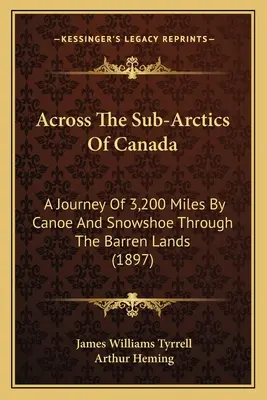 Attraverso i subartici del Canada: Un viaggio di 3.200 miglia in canoa e racchette da neve attraverso le terre brulle (1897) - Across The Sub-Arctics Of Canada: A Journey Of 3,200 Miles By Canoe And Snowshoe Through The Barren Lands (1897)