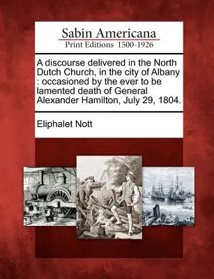 Discorso pronunciato nella chiesa olandese del Nord, nella città di Albany: Occasionato dalla morte del generale Alexander Hamilton, sempre da deplorare. - A Discourse Delivered in the North Dutch Church, in the City of Albany: Occasioned by the Ever to Be Lamented Death of General Alexander Hamilton, Jul