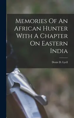Memorie di un cacciatore africano con un capitolo sull'India orientale - Memories Of An African Hunter With A Chapter On Eastern India