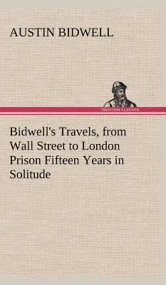 I viaggi di Bidwell, da Wall Street alla prigione di Londra Quindici anni di solitudine - Bidwell's Travels, from Wall Street to London Prison Fifteen Years in Solitude