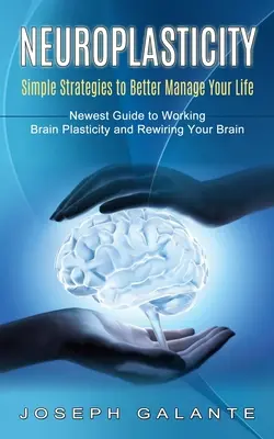 Neuroplasticità: Semplici strategie per gestire meglio la tua vita (La più recente guida alla plasticità cerebrale e al ricablaggio del tuo cervello) - Neuroplasticity: Simple Strategies to Better Manage Your Life (Newest Guide to Working Brain Plasticity and Rewiring Your Brain)
