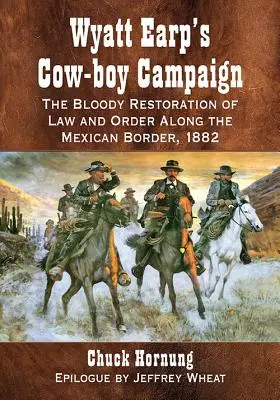La campagna dei cow boy di Wyatt Earp: Il sanguinoso ripristino della legge e dell'ordine lungo il confine messicano, 1882 - Wyatt Earp's Cow-Boy Campaign: The Bloody Restoration of Law and Order Along the Mexican Border, 1882