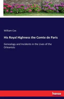Sua Altezza Reale il Conte di Parigi: Genealogia e episodi della vita degli orleanisti - His Royal Highness the Comte de Paris: Genealogy and Incidents in the Lives of the Orleanists