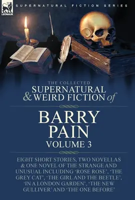The Collected Supernatural and Weird Fiction of Barry Pain-Volume 3: Otto storie brevi, due novelle e un romanzo di genere strano e insolito. - The Collected Supernatural and Weird Fiction of Barry Pain-Volume 3: Eight Short Stories, Two Novellas & One Novel of the Strange and Unusual Includin