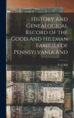Storia e documentazione genealogica delle famiglie Good e Hileman della Pennsylvania e di altri paesi del mondo. - History And Genealogical Record of the Good And Hileman Families of Pennsylvania And