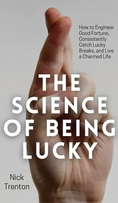 La scienza dell'essere fortunati: come costruire la buona sorte, cogliere costantemente le occasioni fortunate e vivere una vita incantata - The Science of Being Lucky: How to Engineer Good Fortune, Consistently Catch Lucky Breaks, and Live a Charmed Life