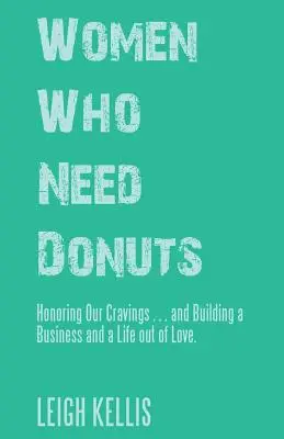Donne che hanno bisogno di ciambelle: Onorare le nostre voglie... e costruire un'azienda e una vita con amore. - Women Who Need Donuts: Honoring Our Cravings . . . and Building a Business and a Life out of Love.