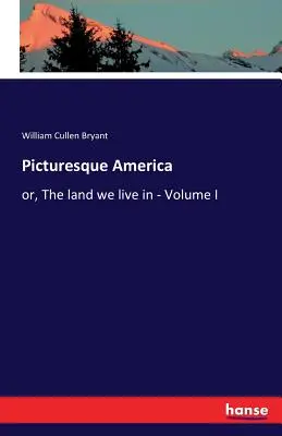 L'America pittoresca: o la terra in cui viviamo - Volume I - Picturesque America: or, The land we live in - Volume I