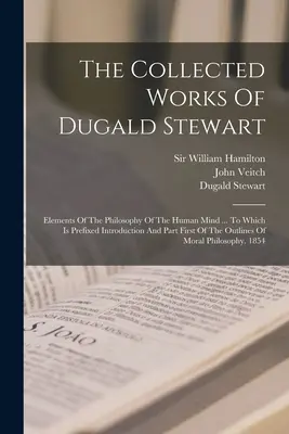 Le opere raccolte di Dugald Stewart: Elementi di filosofia della mente umana... A cui è prefissata l'introduzione e la prima parte dell'opera di Dugald Stewart. - The Collected Works Of Dugald Stewart: Elements Of The Philosophy Of The Human Mind ... To Which Is Prefixed Introduction And Part First Of The Outlin