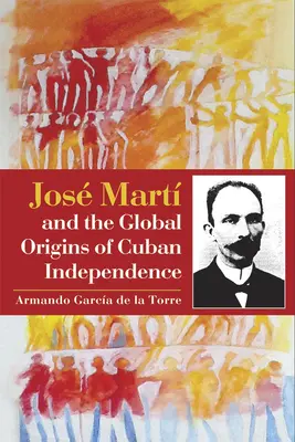 Jos Mart e le origini globali dell'indipendenza cubana - Jos Mart and the Global Origins of Cuban Independence