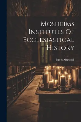 Istituti di storia ecclesiastica di Mosheim - Mosheims Institutes Of Ecclesiastical History