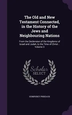 L'Antico e il Nuovo Testamento collegati, nella storia degli Ebrei e delle nazioni vicine: Dalla decadenza dei regni d'Israele e di Giuda, fino al - The Old and New Testament Connected, in the History of the Jews and Neighbouring Nations: From the Declension of the Kingdoms of Israel and Judah, to