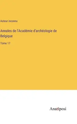 Annales de l'Acadmie d'archologie de Belgique: Volume 17 - Annales de l'Acadmie d'archologie de Belgique: Tome 17