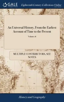 Una storia universale, dalle origini più antiche fino ai giorni nostri: Compilata da autori originali e illustrata con mappe, ritagli, note, cronologia, ecc. - An Universal History, From the Earliest Account of Time to the Present: Compiled From Original Authors; and Illustrated With Maps, Cuts, Notes, Chrono