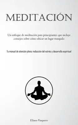 Meditacin: Un approccio alla meditazione per principianti che include consigli su come ubicare un luogo tranquillo (Tu manual de at - Meditacin: Un enfoque de meditacin para principiantes que incluye consejos sobre cmo ubicar un lugar tranquilo (Tu manual de at