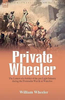 Soldato Wheeler: le lettere di un soldato del 51° Fanteria Leggera durante la Guerra Peninsulare e a Waterloo - Private Wheeler: the letters of a soldier of the 51st Light Infantry during the Peninsular War & at Waterloo
