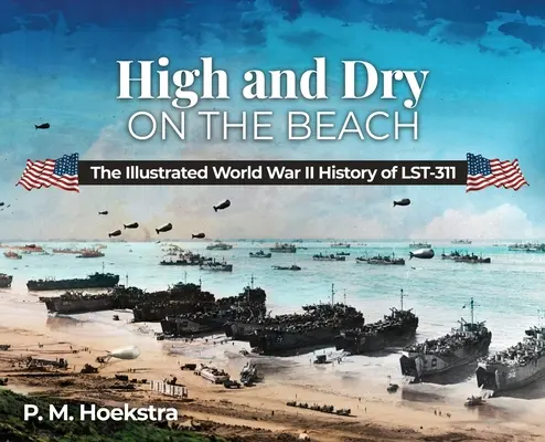 High and Dry on the Beach: La storia illustrata della seconda guerra mondiale del LST-311 - High and Dry on the Beach: The Illustrated World War II History of LST-311