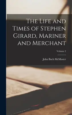 Vita e tempi di Stephen Girard, marinaio e mercante; volume 2 - The Life and Times of Stephen Girard, Mariner and Merchant; Volume 2